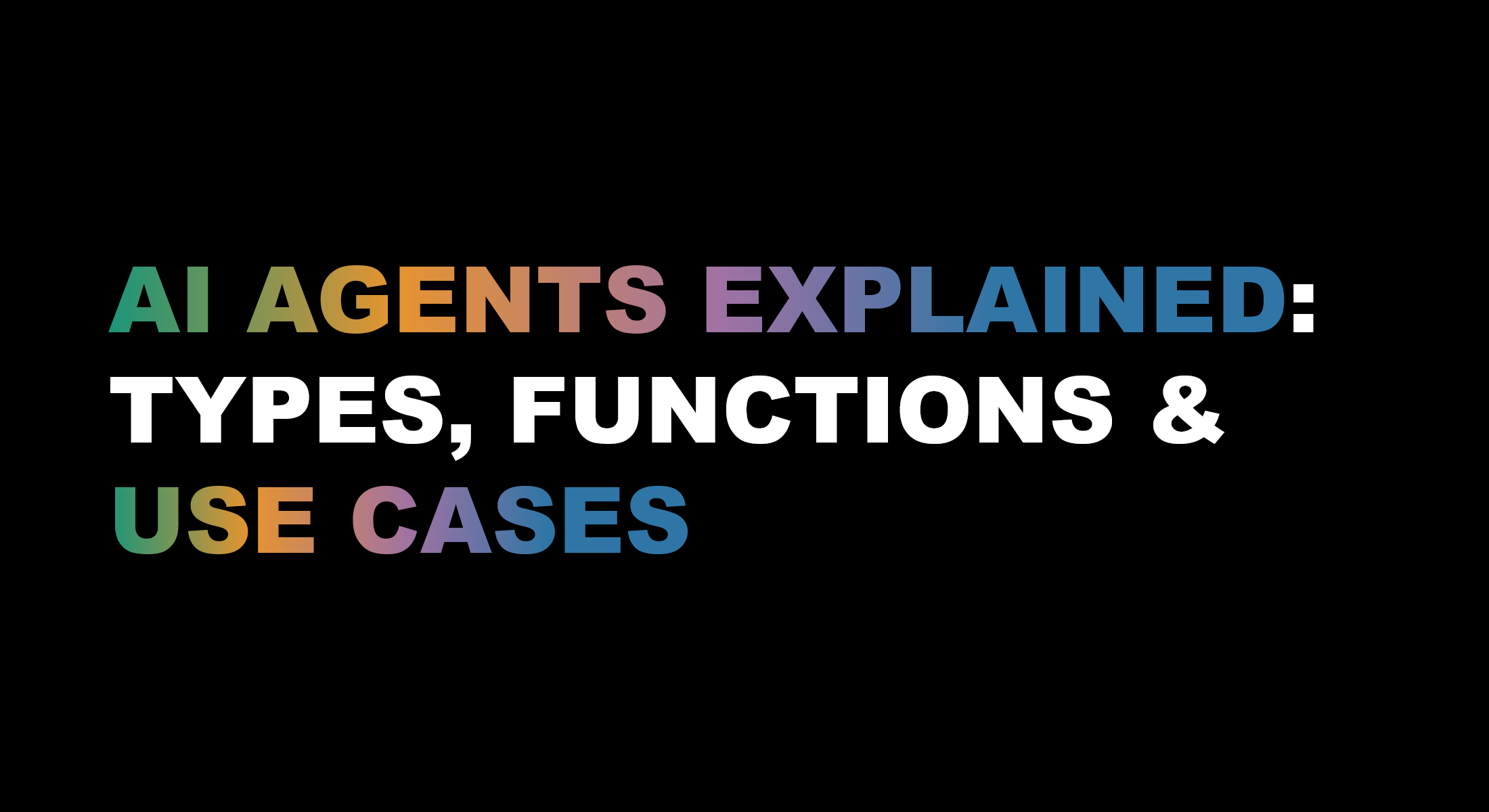AI Agents Explained: Types, Functions & Where They’re Used
