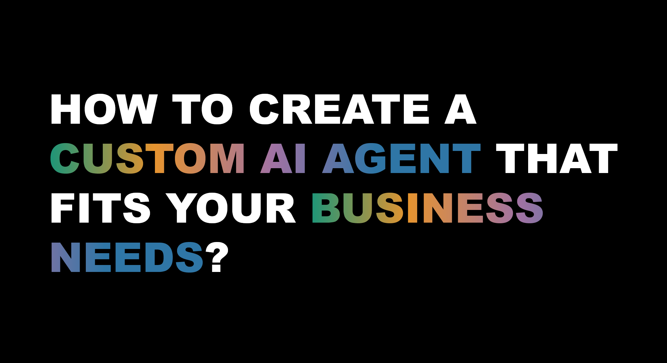How to Create a Custom AI Agent That Fits Your Business Needs?