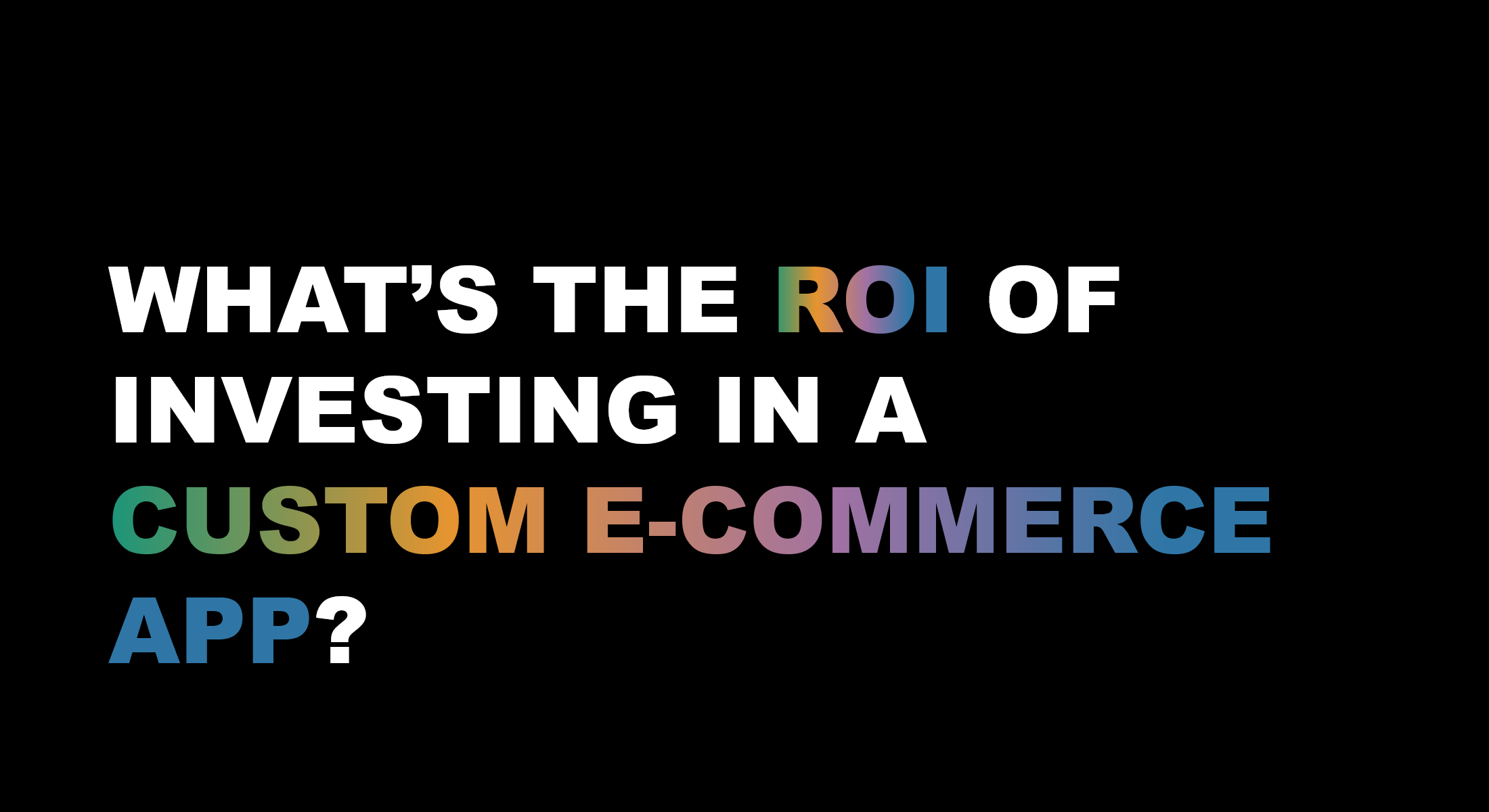 What’s the ROI of Investing in a Custom E-Commerce App?